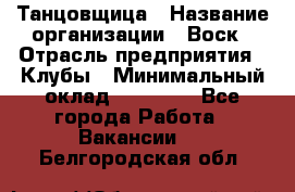 Танцовщица › Название организации ­ Воск › Отрасль предприятия ­ Клубы › Минимальный оклад ­ 59 000 - Все города Работа » Вакансии   . Белгородская обл.